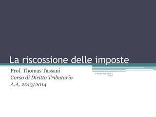 La riscossione delle imposte
Prof. Thomas Tassani
Corso di Diritto Tributario
A.A. 2013/2014
Università degli Studi di
Urbino
 