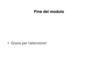 Fine del modulo
• Grazie per l’attenzione!
 