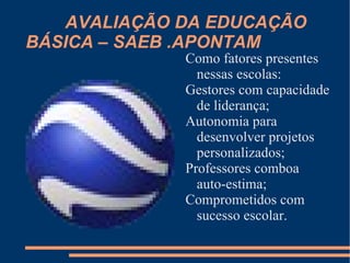 AVALIAÇÃO DA EDUCAÇÃO  BÁSICA – SAEB .APONTAM Como fatores presentes nessas escolas: 