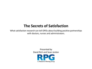 The Secrets of Satisfaction
What satisfaction research can tell OPOs about building positive partnerships
with doctors, nurses and administrators.

Presented by
David Rich and Sean Jordan

 