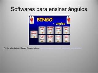 Softwares para ensinar ângulos
Fonte: tela do jogo Bingo. Disponível em: http://escolovar.org/mat_geometri_angulos.htm
 