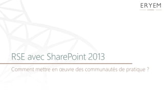 RSE avec SharePoint 2013
Comment mettre en œuvre des communautés de pratique ?
 