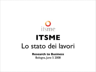 ITSME
Lo stato dei lavori
   Research to Business
     Bologna, June 5 2008
 