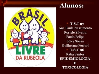 Alunos:

      T.S.T 07
Ana Paula Nascimento
   Rosiele Silveira
    Paulo Felipe
     Joicy Souza
  Guilherme Ferrari
     T.S.T 06

    Kátia Santos
EPIDEMIOLOGIA
          E
  TOXICOLOGIA
 
