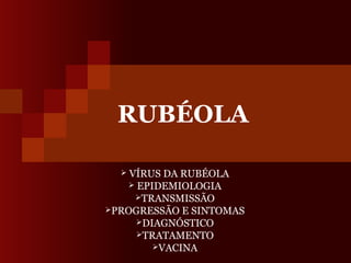 RUBÉOLA

   VÍRUS DA RUBÉOLA
    EPIDEMIOLOGIA
     TRANSMISSÃO
PROGRESSÃO E SINTOMAS
     DIAGNÓSTICO
     TRATAMENTO
        VACINA
 