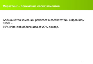 Маркетинг  –  понимание своих клиентов Большинство компаний работает в соответствии с правилом  80/20   –  80%  клиентов обеспечивают  20%  дохода . 