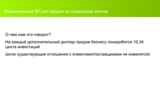 Маржинальный ДП для продаж на следующий доллар О чем нам это говорит ? На каждый дополнительный доллар продаж бизнесу понадобятся  10 , 34  цента инвестиций (если существующие   отношения с клиентами/поставщиками не изменятся) 