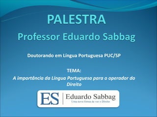 Doutorando em Língua Portuguesa PUC/SP

                        TEMA:
A importância da Língua Portuguesa para o operador do
                        Direito
 
