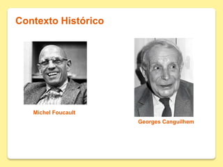 Contexto Histórico
Michel Foucault
Georges Canguilhem
 