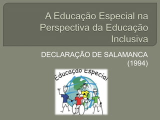A Educação Especial na Perspectiva da Educação Inclusiva DECLARAÇÃO DE SALAMANCA (1994) 