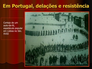 Em Portugal, delações e resistência Cortejo de um auto-de-fé, espetáculo popular em Lisboa no Séc. XVIII  