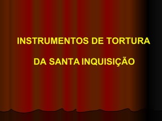 DA SANTA   INQUISIÇÃO INSTRUMENTOS DE TORTURA 