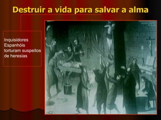 Destruir a vida para salvar a alma Inquisidores Espanhóis torturam suspeitos de heresias 