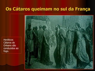 Os Cátaros queimam no sul da França Heréticos Cátaros de Orleans são conduzidos ao fogo. 