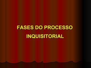FASES DO PROCESSO INQUISITORIAL 