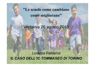 “Le scuole come cambiano
come migliorano”
Verbania 26 agosto 2013
Lorenza Patriarca
IL CASO DELL’IC TOMMASEO DI TORINO
 