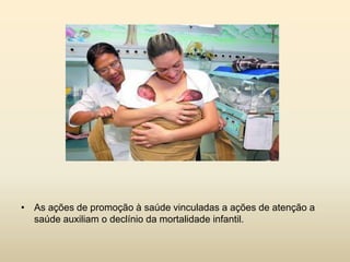 • As ações de promoção à saúde vinculadas a ações de atenção a
saúde auxiliam o declínio da mortalidade infantil.

 