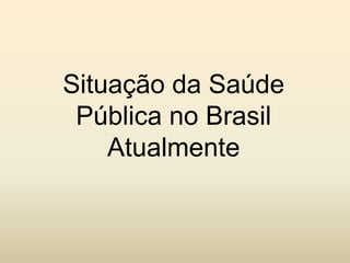 Situação da Saúde
Pública no Brasil
Atualmente

 