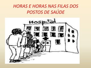 HORAS E HORAS NAS FILAS DOS
POSTOS DE SAÚDE

 