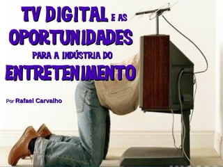 @carvalho_rafael http://rafaelcarvalho.tv
TV digitalTV digital e ase as
OportunidadesOportunidades
para a Indústria dopara a Indústria do
EntretenimentoEntretenimento
PorPor Rafael CarvalhoRafael Carvalho
 