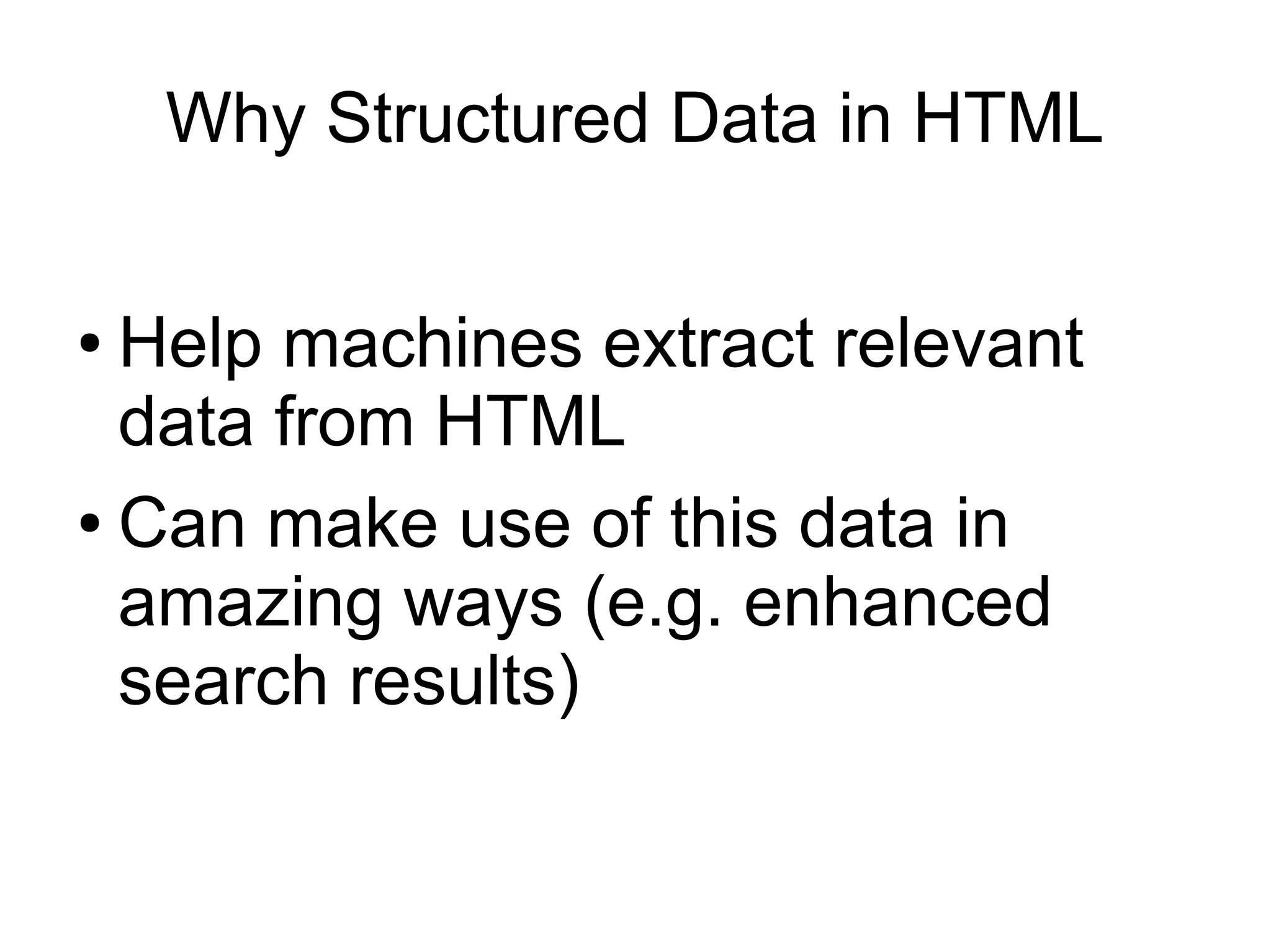 Why Structured Data in HTML

● Help machines extract relevant
  data from HTML
● Can make use of this data in

  amazing ways (e.g. enhanced
  search results)
 