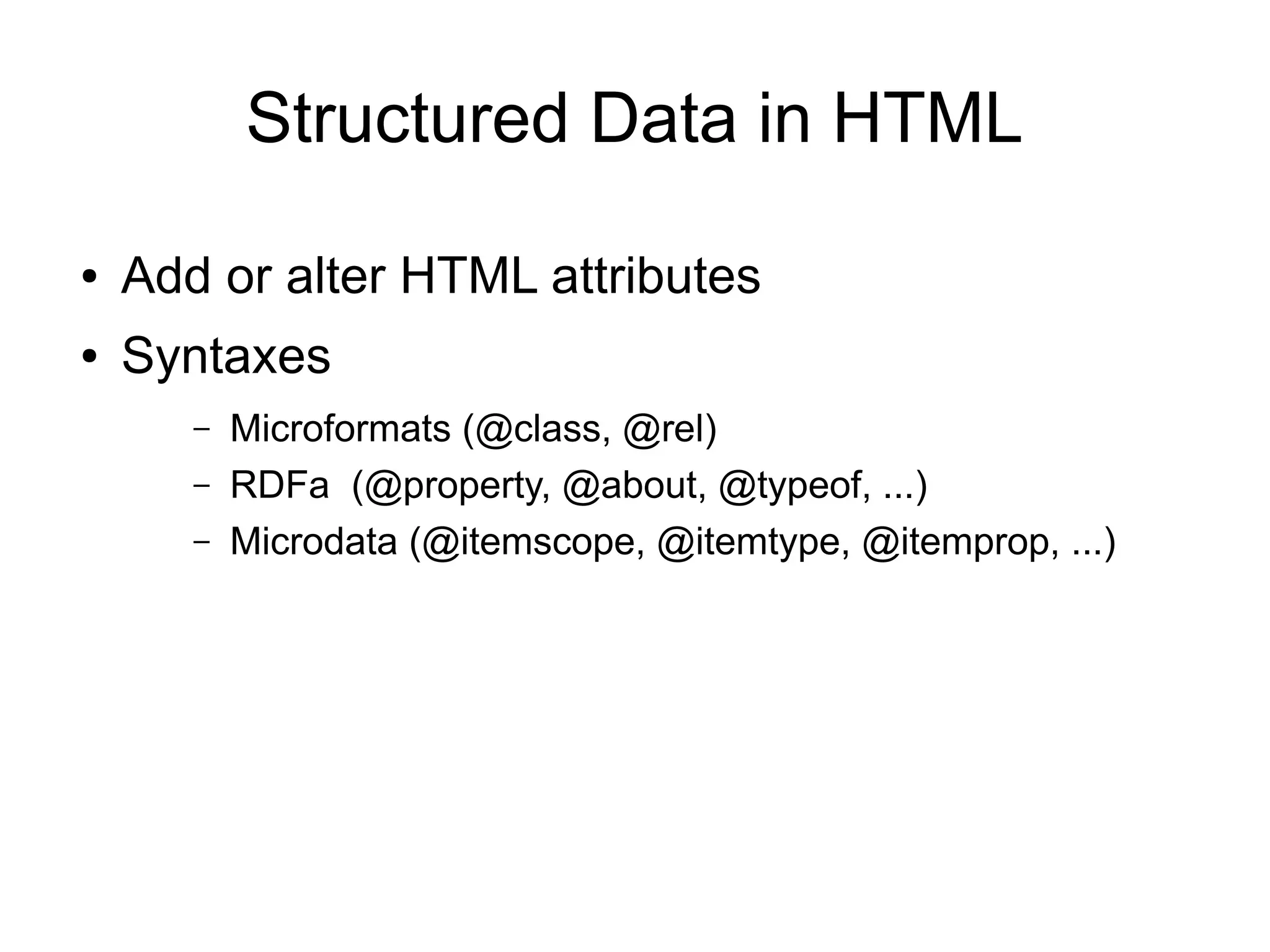 Structured Data in HTML
●   Add or alter HTML attributes
●   Syntaxes
       –   Microformats (@class, @rel)
       –   RDFa (@property, @about, @typeof, ...)
       –   Microdata (@itemscope, @itemtype, @itemprop, ...)
 