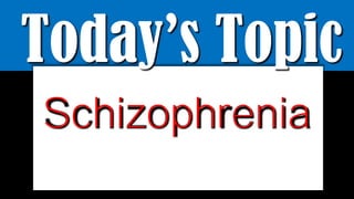 Today’s Topic
Schizophrenia
 