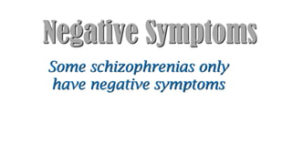 Negative Symptoms
Some schizophrenias only
have negative symptoms
 