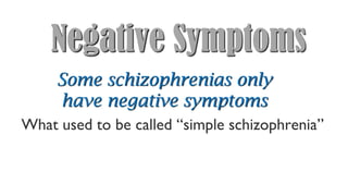 Negative Symptoms
Some schizophrenias only
have negative symptoms
What used to be called “simple schizophrenia”
 