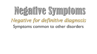 Negative Symptoms
Symptoms common to other disorders
Negative for definitive diagnosis
 