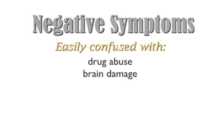 Negative Symptoms
drug abuse
brain damage
Easily confused with:
 