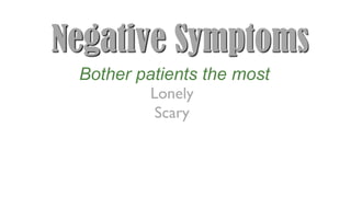 Negative Symptoms
Lonely
Scary
Bother patients the most
 