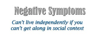 Negative Symptoms
Can’t live independently if you
can’t get along in social context
 