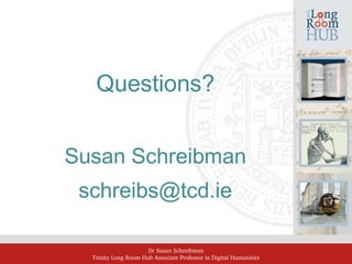 Dr Susan Schreibman
Trinity Long Room Hub Associate Professor in Digital Humanities
Questions?
Susan Schreibman
schreibs@tcd.ie
 