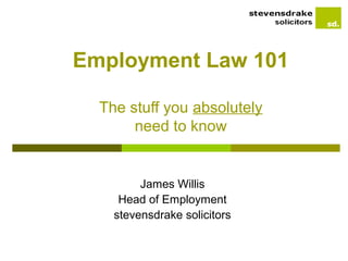 Employment Law 101

  The stuff you absolutely
       need to know


         James Willis
     Head of Employment
    stevensdrake solicitors
 