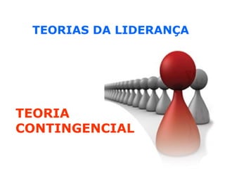 TEORIAS DA LIDERANÇA TEORIA CONTINGENCIAL   