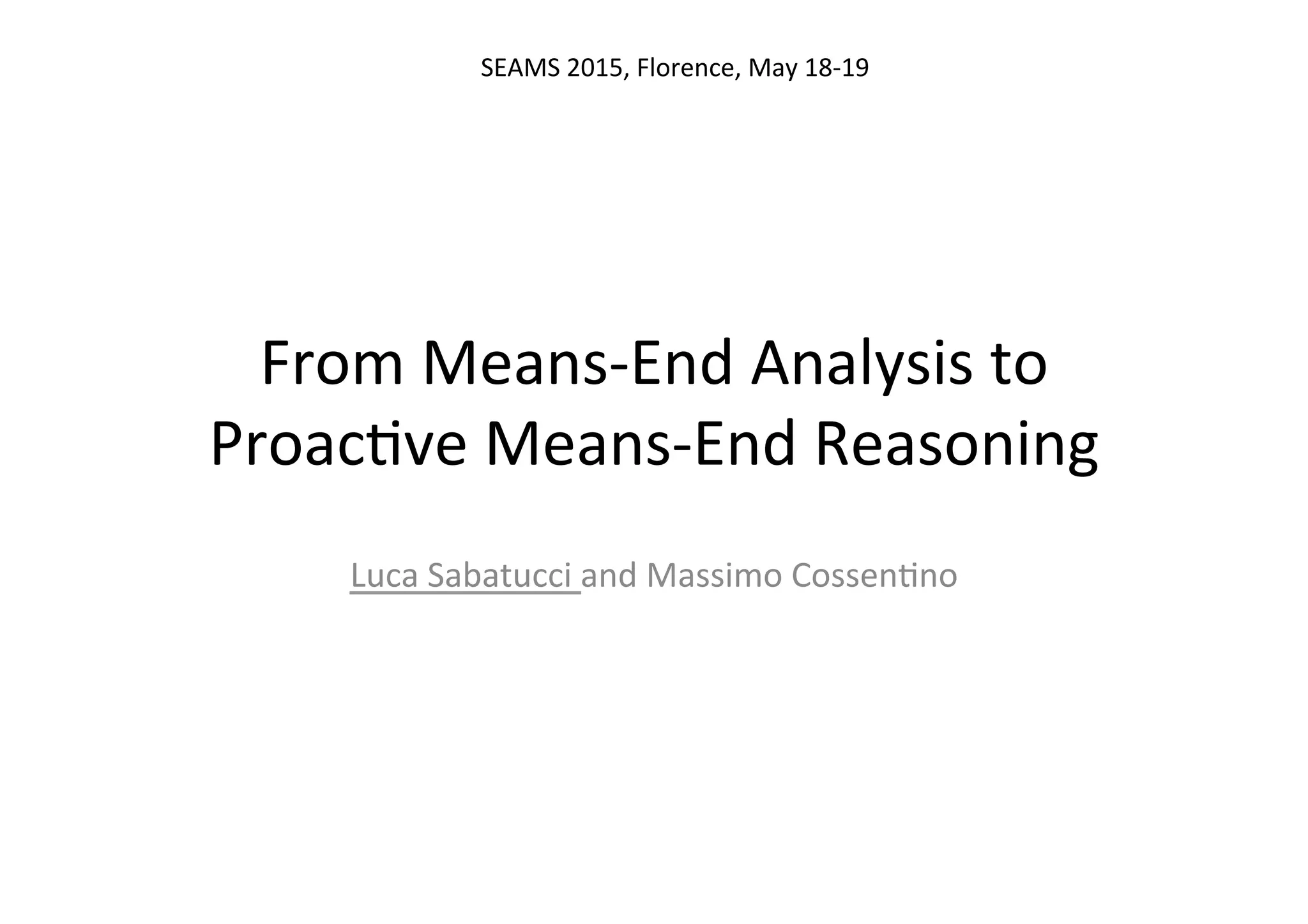 From	
  Means-­‐End	
  Analysis	
  to	
  
Proac5ve	
  Means-­‐End	
  Reasoning	
  
Luca	
  Sabatucci	
  and	
  Massimo	
  Cossen5no	
  
SEAMS	
  2015,	
  Florence,	
  May	
  18-­‐19	
  	
  
 