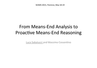 From	
  Means-­‐End	
  Analysis	
  to	
  
Proac5ve	
  Means-­‐End	
  Reasoning	
  
Luca	
  Sabatucci	
  and	
  Massimo	
  Cossen5no	
  
SEAMS	
  2015,	
  Florence,	
  May	
  18-­‐19	
  	
  
 
