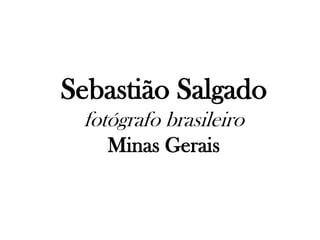 Sebastião Salgado fotógrafo brasileiro Minas Gerais 