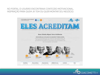 NO PORTAL, O USUÁRIO ENCONTRAVA CONTEÚDO MOTIVACIONAL,
INSPIRAÇÃO PARA QUEM JÁ TEM OU QUER MONTAR SEU NEGÓCIO.
 