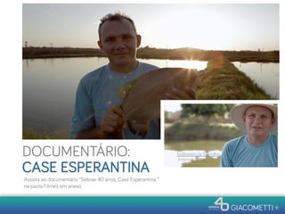DOCUMENTÁRIO:
CASE ESPERANTINA
Assista ao documentário “Sebrae 40 anos_Case Esperantina ”
na pasta Filmes em anexo.
 