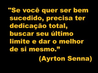 "Se você quer ser bem
sucedido, precisa ter
dedicação total,
buscar seu último
limite e dar o melhor
de si mesmo.”
(Ayrton Senna)
 