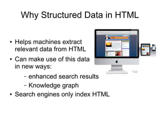 Why Structured Data in HTML

●   Helps machines extract
    relevant data from HTML
●   Can make use of this data
    in new ways:
       –enhanced search results
      – Knowledge graph
●   Search engines only index HTML
 