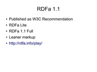 RDFa 1.1
●   Published as W3C Recommendation
●   RDFa Lite
●   RDFa 1.1 Full
●   Leaner markup
●   http://rdfa.info/play/
 