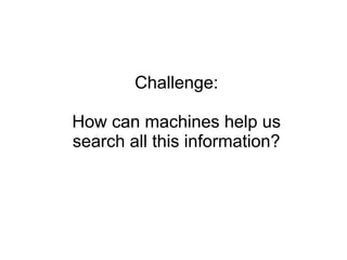 Challenge:

How can machines help us
search all this information?
 