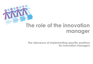 The role of the innovation
                  manager

The relevance of implementing specific positions
                       for innovation managers
 