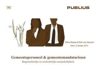 Gent, 2 oktober 2013
Steve Ronse & Dirk van Heuven
Gemeentepersoneel & gemeentemandatarissen
Burgerrechtelijke en strafrechtelijke aansprakelijkheid
 