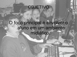 OBJETIVO
O foco principal é envolver o
aluno em um ambiente
midiático.
 