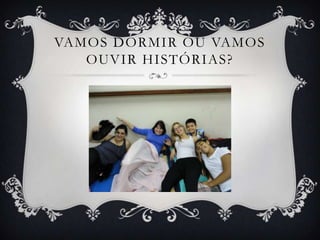VAMOS DORMIR OU VAMOS
   OUVIR HISTÓRIAS?
 