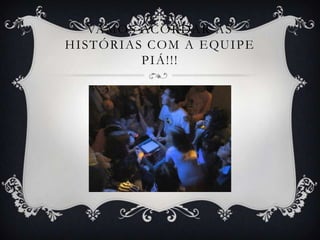 VA M O S AC O R DA R A S
H I S T Ó R I A S C O M A E QU I P E
                 PIÁ!!!
 